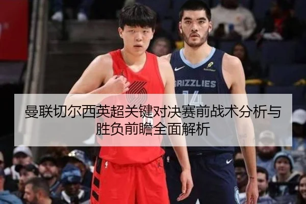 曼联切尔西英超关键对决赛前战术分析与胜负前瞻全面解析
